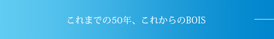 BOISの50年、これからのBOIS