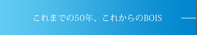 BOISの50年、これからのBOIS